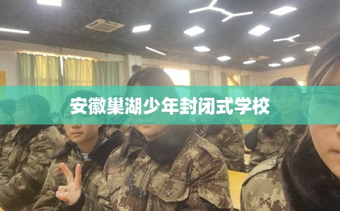 安徽巢湖少年封闭式学校