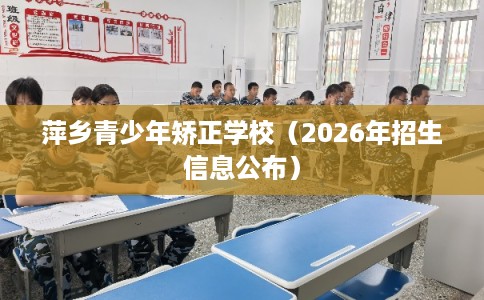 萍乡青少年矫正学校（2026年招生信息公布）