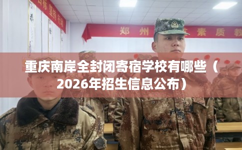 重庆南岸全封闭寄宿学校有哪些（2026年招生信息公布）