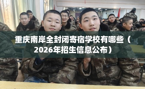 重庆南岸全封闭寄宿学校有哪些（2026年招生信息公布）