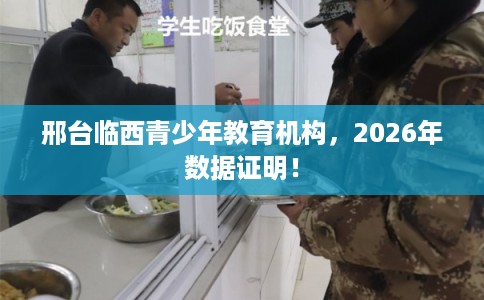 邢台临西青少年教育机构，2026年数据证明！