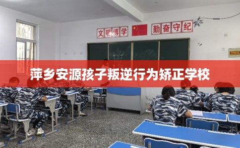 萍乡安源孩子叛逆行为矫正学校