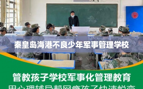 秦皇岛海港不良少年军事管理学校