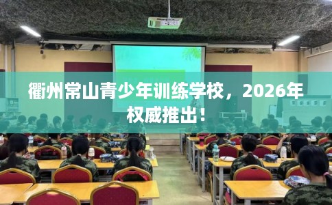 衢州常山青少年训练学校，2026年权威推出！