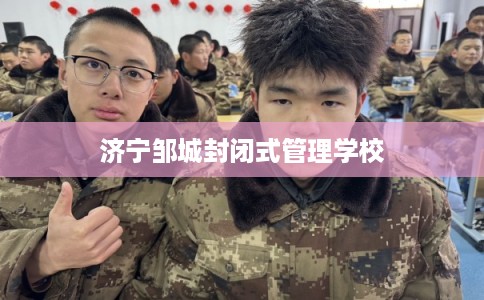 济宁邹城封闭式管理学校