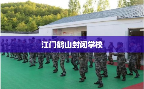 江门鹤山封闭学校