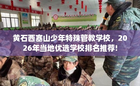 黄石西塞山少年特殊管教学校，2026年当地优选学校排名推荐!