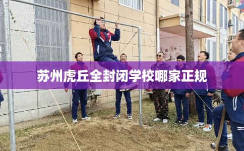 苏州虎丘全封闭学校哪家正规 苏州虎丘全封闭学校哪家正规