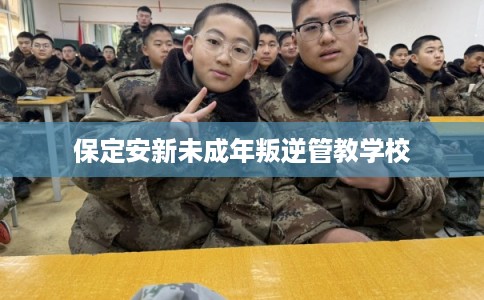保定安新未成年叛逆管教学校