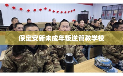 保定安新未成年叛逆管教学校