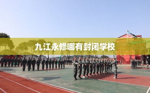 九江永修哪有封闭学校