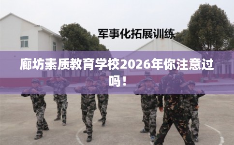 廊坊素质教育学校2026年你注意过吗！