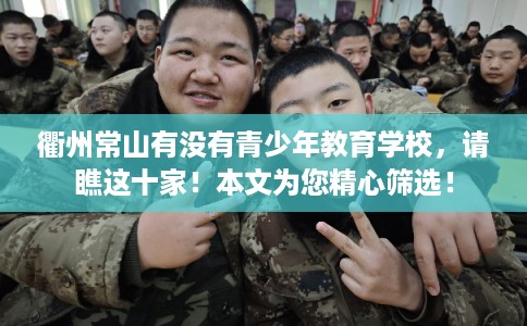 衢州常山有没有青少年教育学校，请瞧这十家！本文为您精心筛选！