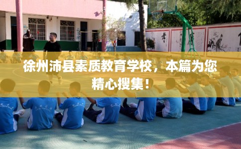 徐州沛县素质教育学校，本篇为您精心搜集！