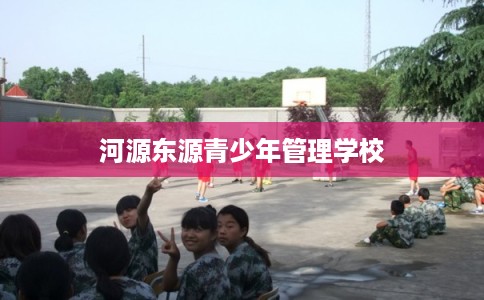 河源东源青少年管理学校