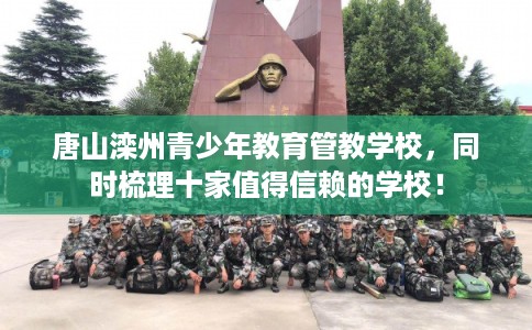 唐山滦州青少年教育管教学校，同时梳理十家值得信赖的学校！