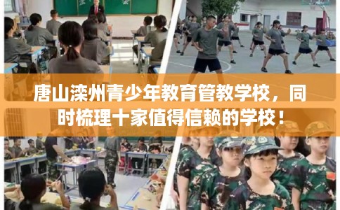 唐山滦州青少年教育管教学校，同时梳理十家值得信赖的学校！