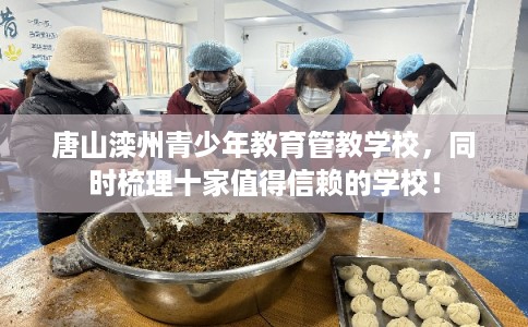 唐山滦州青少年教育管教学校，同时梳理十家值得信赖的学校！