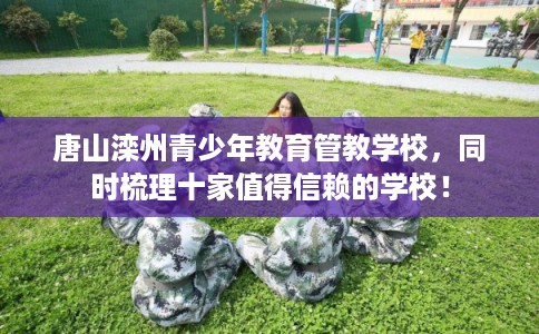 唐山滦州青少年教育管教学校，同时梳理十家值得信赖的学校！