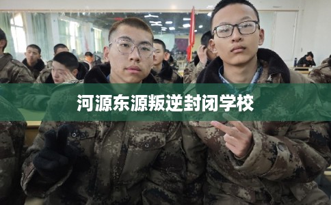 河源东源叛逆封闭学校