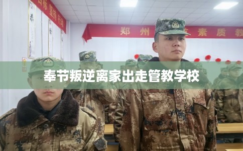 奉节叛逆离家出走管教学校
