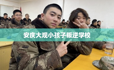安庆大观小孩子叛逆学校