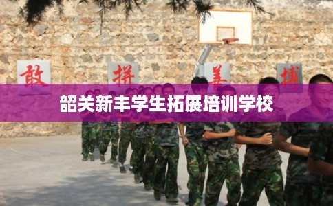 韶关新丰学生拓展培训学校