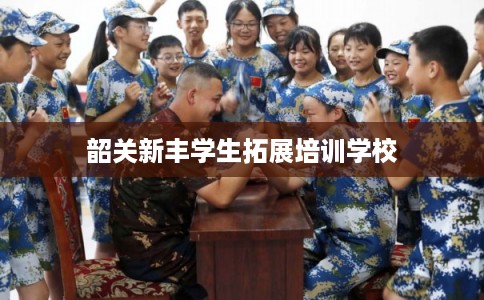 韶关新丰学生拓展培训学校