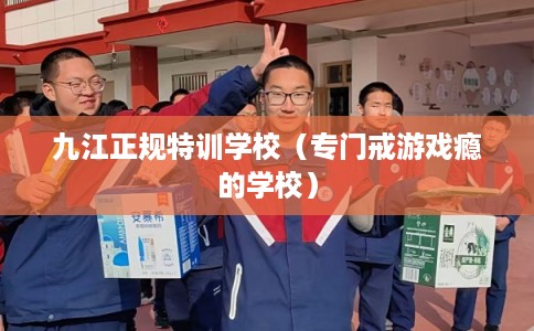 九江正规特训学校（专门戒游戏瘾的学校）