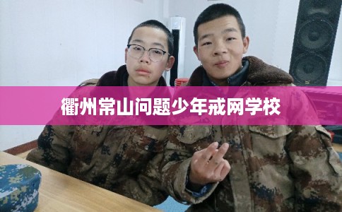 衢州常山问题少年戒网学校