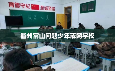 衢州常山问题少年戒网学校