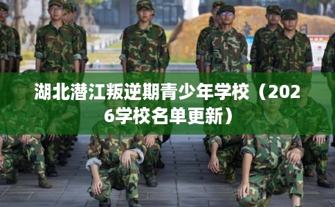 湖北潜江叛逆期青少年学校（2026学校名单更新）