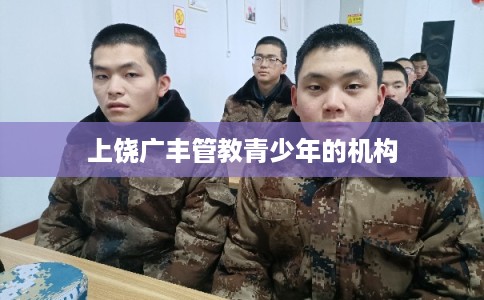 上饶广丰管教青少年的机构