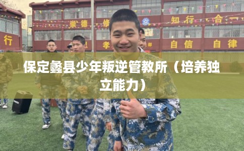 保定蠡县少年叛逆管教所（培养独立能力）