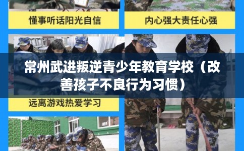 常州武进叛逆青少年教育学校（改善孩子不良行为习惯）