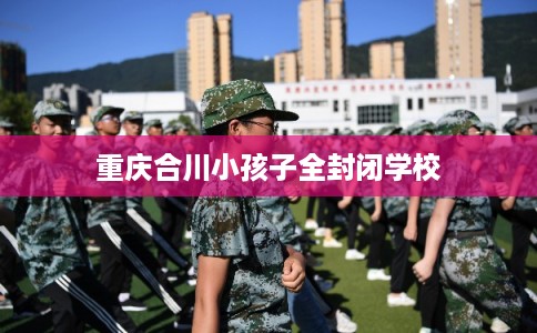 重庆合川小孩子全封闭学校