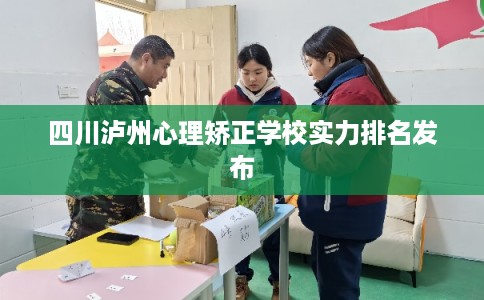 四川泸州心理矫正学校实力排名发布