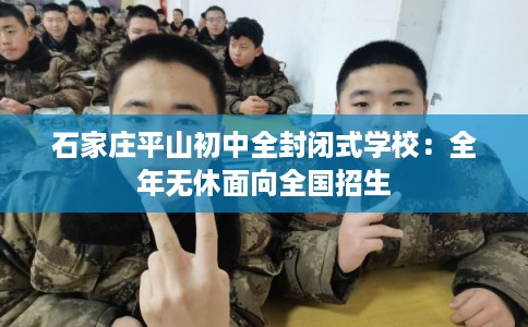 石家庄平山初中全封闭式学校：全年无休面向全国招生