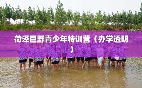 菏泽巨野青少年特训营（办学透明）