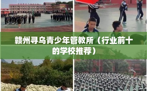 赣州寻乌青少年管教所（行业前十的学校推荐）