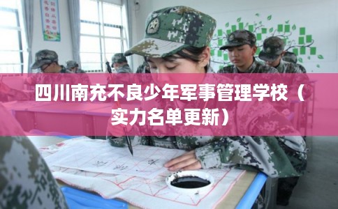 四川南充不良少年军事管理学校（实力名单更新）