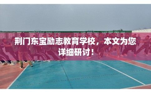 荆门东宝励志教育学校，本文为您详细研讨！