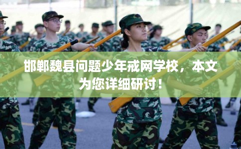 邯郸魏县问题少年戒网学校,本文为您详细研讨! 邯郸魏县问题少年戒网学校,本文为您详细研讨!