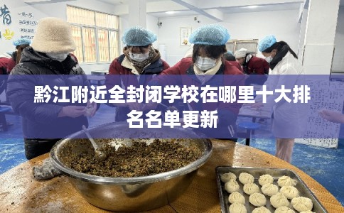 黔江附近全封闭学校在哪里十大排名名单更新