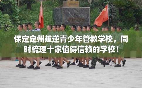 保定定州叛逆青少年管教学校，同时梳理十家值得信赖的学校！
