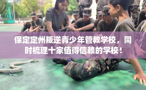 保定定州叛逆青少年管教学校，同时梳理十家值得信赖的学校！