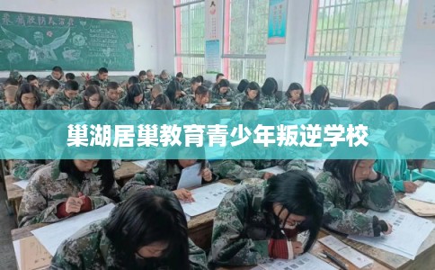 巢湖居巢教育青少年叛逆学校 巢湖居巢教育青少年叛逆学校