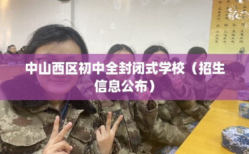 中山西区初中全封闭式学校(招生信息公布) 中山西区初中全封闭式学校(招生信息公布)