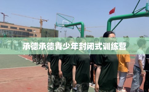 承德承德青少年封闭式训练营