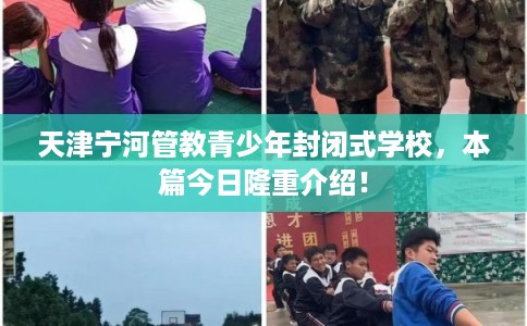 天津宁河管教青少年封闭式学校，本篇今日隆重介绍！